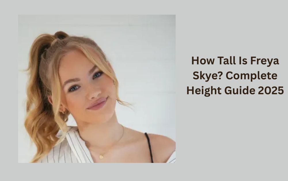 How Tall Is Freya Skye? Complete Height Guide 2025