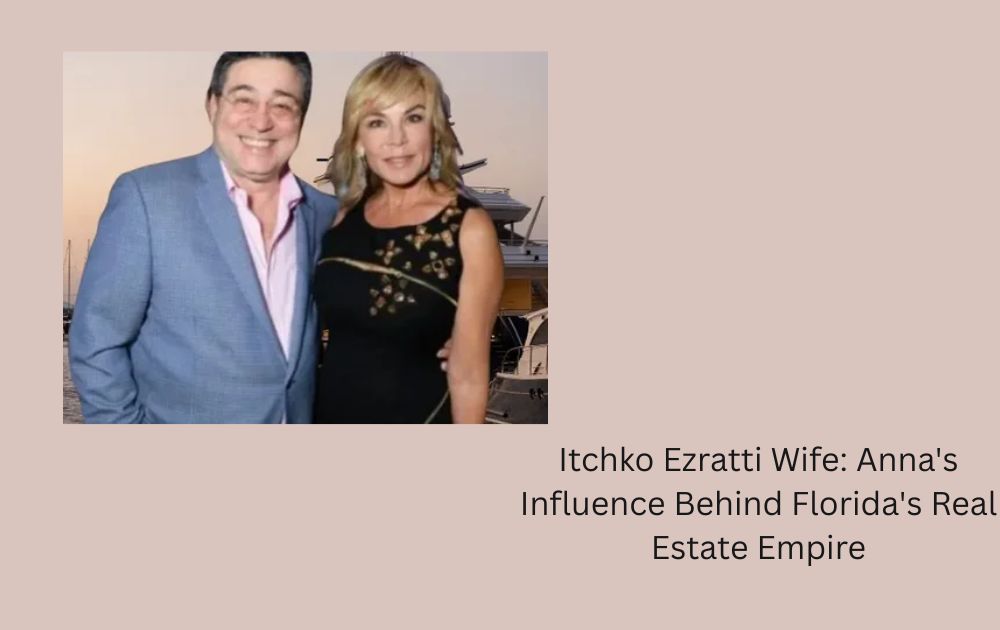 Itchko Ezratti Wife: Anna's Influence Behind Florida's Real Estate Empire