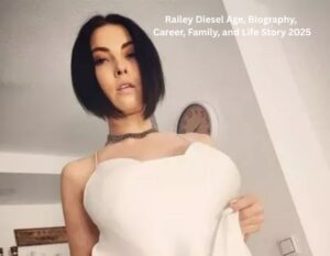 Railey Diesel Age, Biography, Career, Family, and Life Story 2025