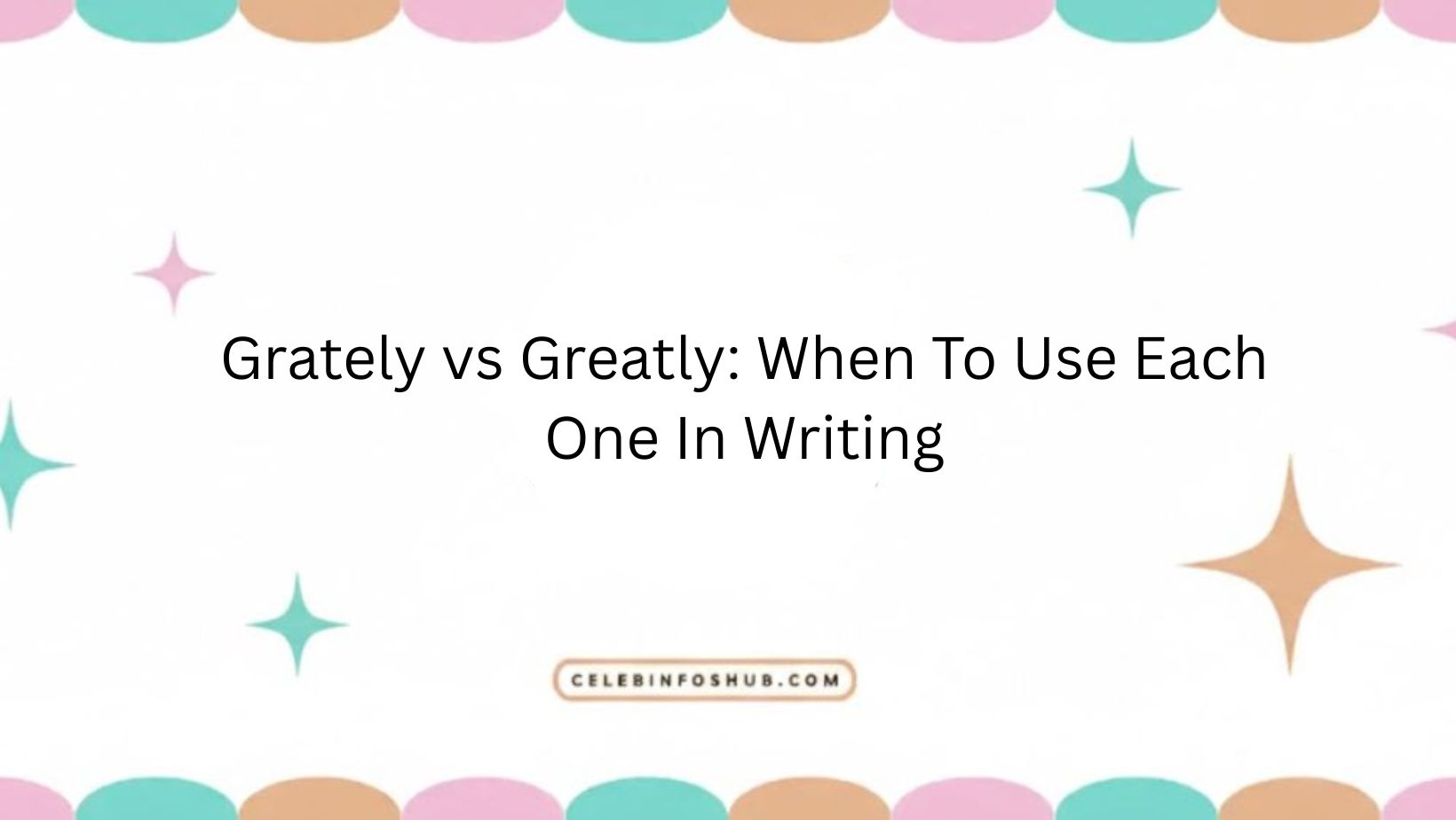 Grately vs Greatly: When To Use Each One In Writing