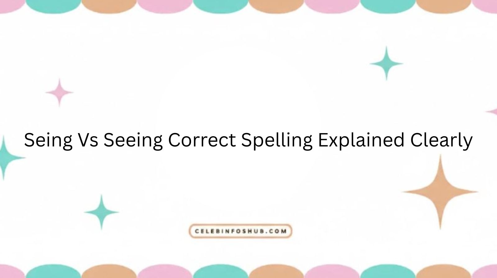 Seing Vs Seeing Correct Spelling Explained Clearly
